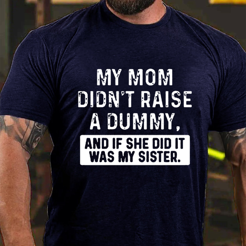My Mom Didn't Raise A Dummy, And If She Did It Was My Sister  T-shirt