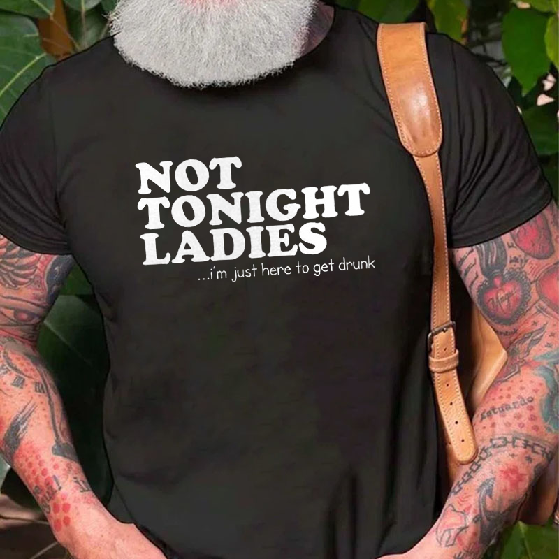 Not Tonight Ladies, I'm Just Here To Get Drunk T-shirt