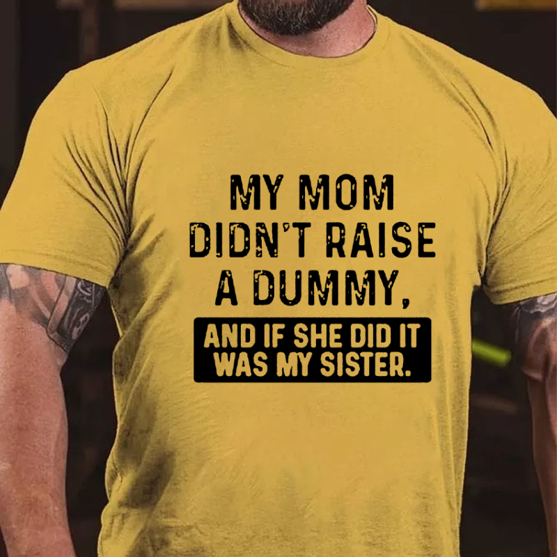 My Mom Didn't Raise A Dummy, And If She Did It Was My Sister  T-shirt