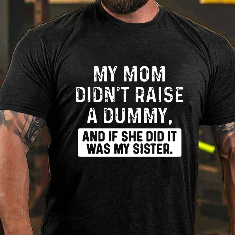 My Mom Didn't Raise A Dummy, And If She Did It Was My Sister  T-shirt