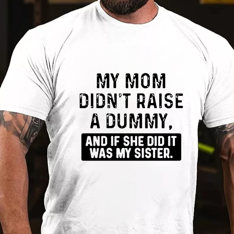 My Mom Didn't Raise A Dummy, And If She Did It Was My Sister  T-shirt