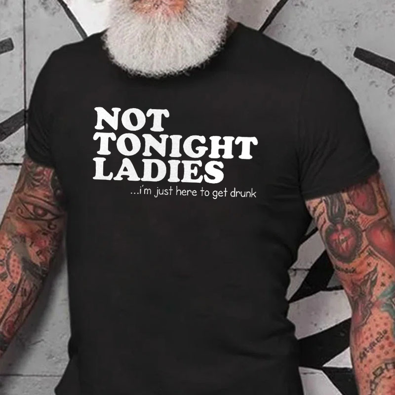 Not Tonight Ladies, I'm Just Here To Get Drunk T-shirt