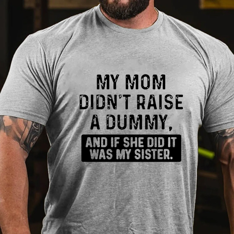 My Mom Didn't Raise A Dummy, And If She Did It Was My Sister  T-shirt