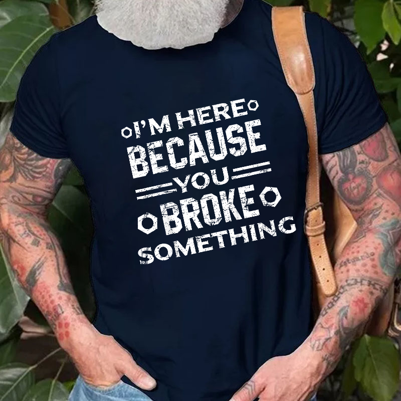 I'm Here Because You Broke Something Funny Handyman T-shirt